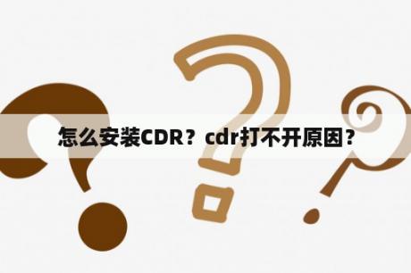 怎么安装CDR？cdr打不开原因？