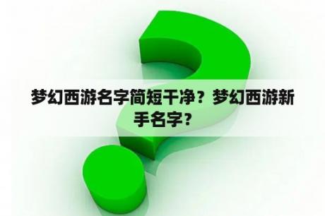 梦幻西游名字简短干净？梦幻西游新手名字？
