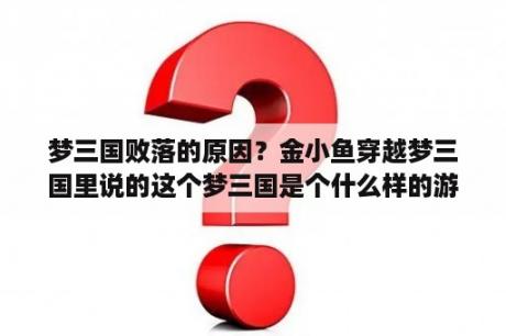 梦三国败落的原因？金小鱼穿越梦三国里说的这个梦三国是个什么样的游戏？