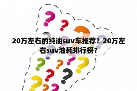 20万左右的纯油suv车推荐？20万左右suv油耗排行榜？