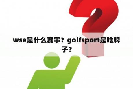 wse是什么赛事？golfsport是啥牌子？