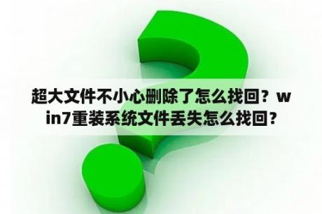 超大文件不小心删除了怎么找回？win7重装系统文件丢失怎么找回？