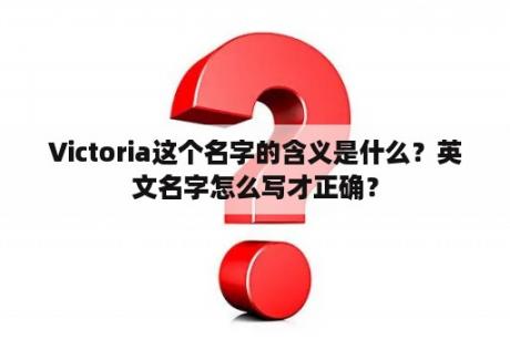 Victoria这个名字的含义是什么？英文名字怎么写才正确？