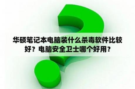 华硕笔记本电脑装什么杀毒软件比较好？电脑安全卫士哪个好用？