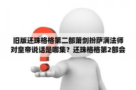 旧版还珠格格第二部萧剑扮萨满法师对皇帝说话是哪集？还珠格格第2部会宾楼开张大结局？