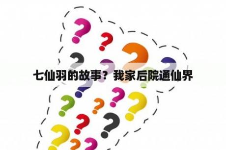七仙羽的故事？我家后院通仙界