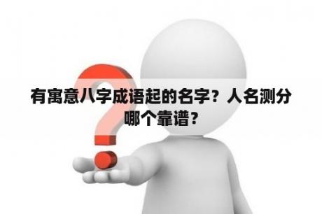 有寓意八字成语起的名字？人名测分哪个靠谱？