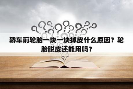 轿车前轮胎一块一块掉皮什么原因？轮胎脱皮还能用吗？