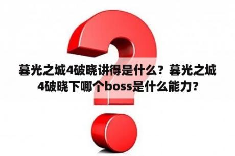 暮光之城4破晓讲得是什么？暮光之城4破晓下哪个boss是什么能力？