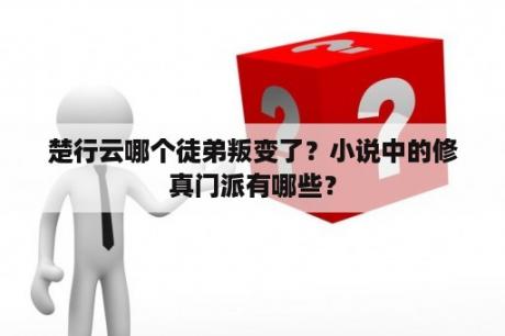 楚行云哪个徒弟叛变了？小说中的修真门派有哪些？