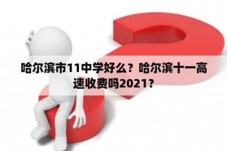 哈尔滨市11中学好么？哈尔滨十一高速收费吗2021？