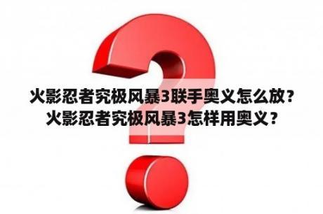 火影忍者究极风暴3联手奥义怎么放？火影忍者究极风暴3怎样用奥义？