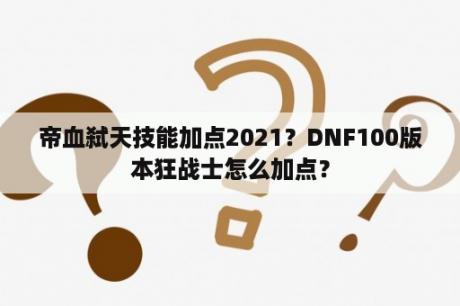 帝血弑天技能加点2021？DNF100版本狂战士怎么加点？