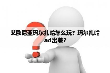 艾欧尼亚玛尔扎哈怎么玩？玛尔扎哈ad出装？