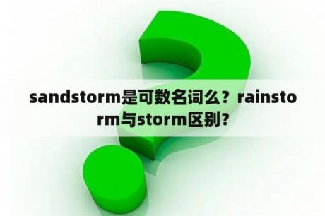 sandstorm是可数名词么？rainstorm与storm区别？