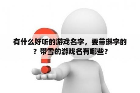 有什么好听的游戏名字，要带琳字的？带雪的游戏名有哪些？