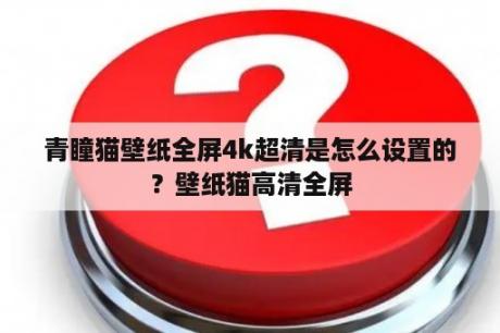 青瞳猫壁纸全屏4k超清是怎么设置的？壁纸猫高清全屏