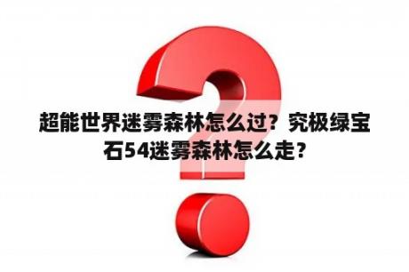 超能世界迷雾森林怎么过？究极绿宝石54迷雾森林怎么走？