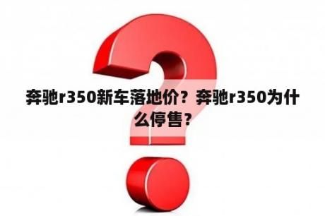 奔驰r350新车落地价？奔驰r350为什么停售？