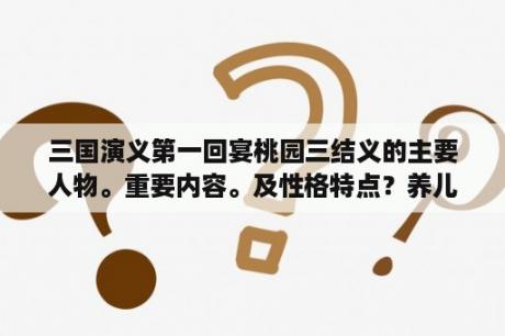 三国演义第一回宴桃园三结义的主要人物。重要内容。及性格特点？养儿当养孙仲谋下一句是啥？