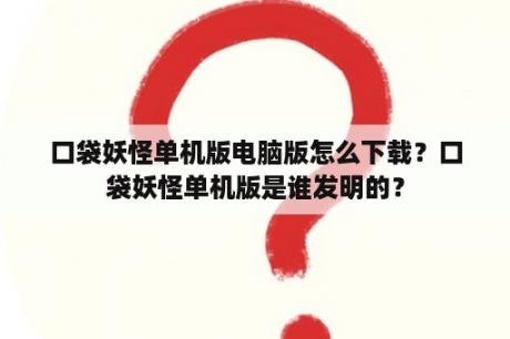 口袋妖怪单机版电脑版怎么下载？口袋妖怪单机版是谁发明的？