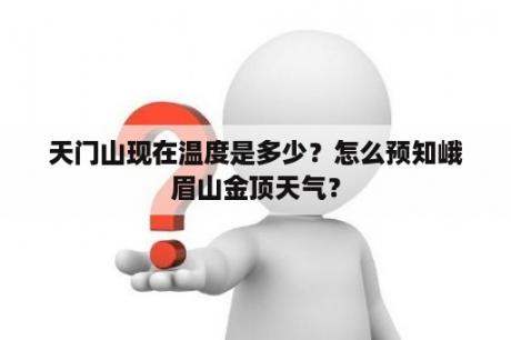 天门山现在温度是多少？怎么预知峨眉山金顶天气？