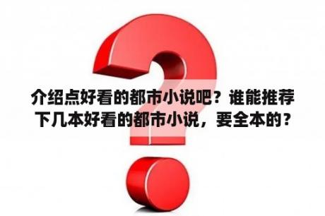 介绍点好看的都市小说吧？谁能推荐下几本好看的都市小说，要全本的？