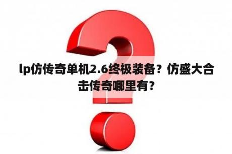 lp仿传奇单机2.6终极装备？仿盛大合击传奇哪里有？