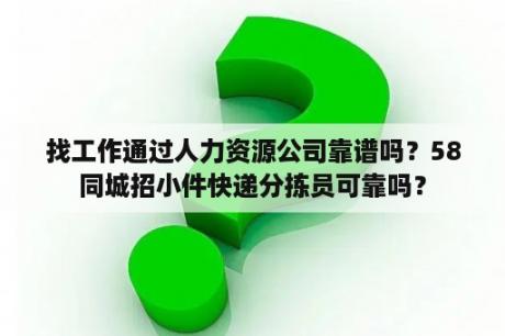 找工作通过人力资源公司靠谱吗？58同城招小件快递分拣员可靠吗？