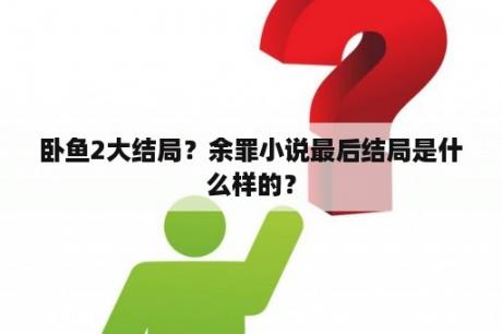 卧鱼2大结局？余罪小说最后结局是什么样的？