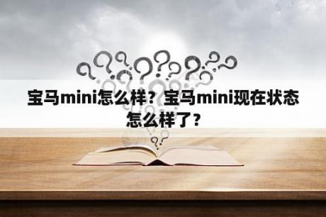 宝马mini怎么样？宝马mini现在状态怎么样了？