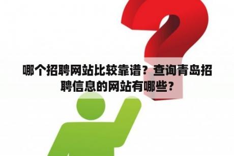 哪个招聘网站比较靠谱？查询青岛招聘信息的网站有哪些？