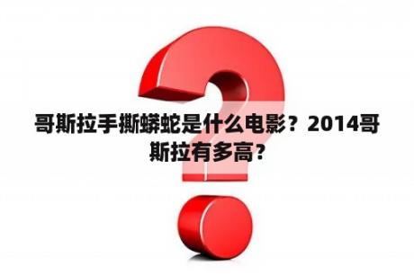 哥斯拉手撕蟒蛇是什么电影？2014哥斯拉有多高？