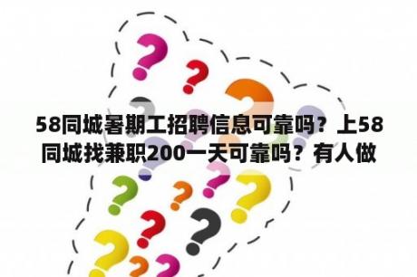 58同城暑期工招聘信息可靠吗？上58同城找兼职200一天可靠吗？有人做过吗？急？