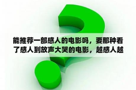 能推荐一部感人的电影吗，要那种看了感人到放声大哭的电影，越感人越好？急求《苦咖啡》电视剧中的伤感背景歌曲歌名？