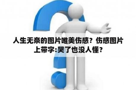 人生无奈的图片唯美伤感？伤感图片上带字:哭了也没人懂？