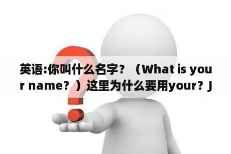 英语:你叫什么名字？（What is your name？）这里为什么要用your？Jeson什么意思？