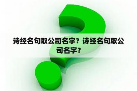 诗经名句取公司名字？诗经名句取公司名字？