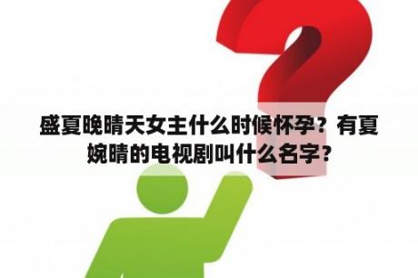 盛夏晚晴天女主什么时候怀孕？有夏婉晴的电视剧叫什么名字？