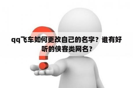 qq飞车如何更改自己的名字？谁有好听的侠客类网名？