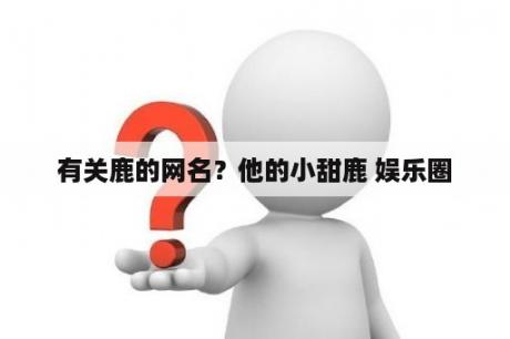 有关鹿的网名？他的小甜鹿 娱乐圈