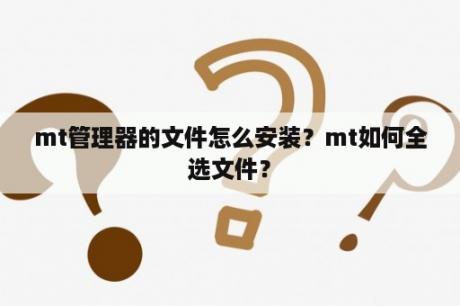 mt管理器的文件怎么安装？mt如何全选文件？