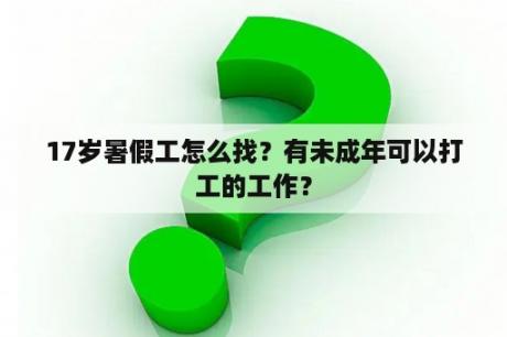 17岁暑假工怎么找？有未成年可以打工的工作？