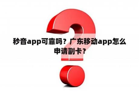 秒音app可靠吗？广东移动app怎么申请副卡？