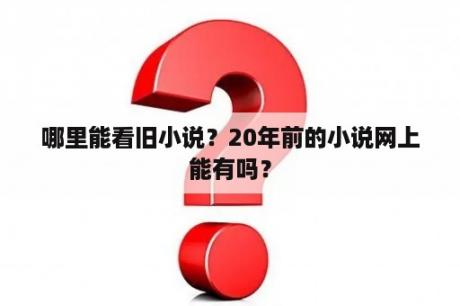 哪里能看旧小说？20年前的小说网上能有吗？