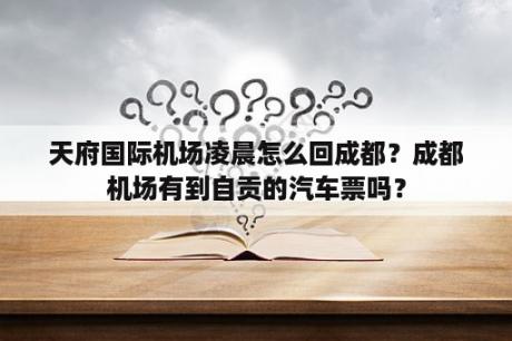 天府国际机场凌晨怎么回成都？成都机场有到自贡的汽车票吗？