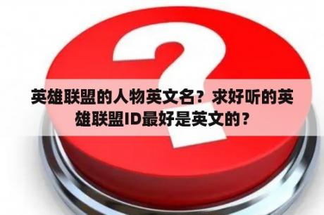 英雄联盟的人物英文名？求好听的英雄联盟ID最好是英文的？