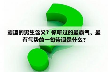 霸道的男生含义？你听过的最霸气、最有气势的一句诗词是什么？