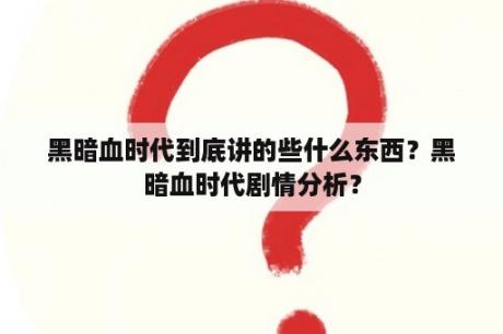 黑暗血时代到底讲的些什么东西？黑暗血时代剧情分析？