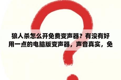 狼人杀怎么开免费变声器？有没有好用一点的电脑版变声器，声音真实，免费？